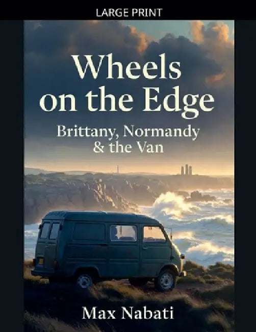 Wheels on the Edge: Brittany, Normandy & the Van by Max Nabati