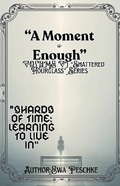 "A Moment is Enough" VOLUME VI "Shattered Hourglass" Series by Ewa Peschke