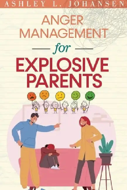 Anger Management For Explosive Parents To Stop The Yelling Cycle & Control Your Emotions by Ashley L. Johansen