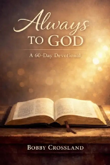 Always To God A 60 - Day Devotional by Bobby Crossland