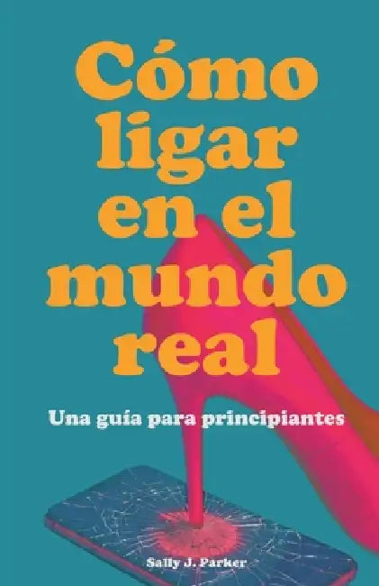 Cómo Ligar en el Mundo Real by Sally J. Parker