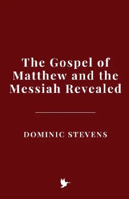 The Gospel of Matthew and the Messiah Revealed by Dominic Stevens