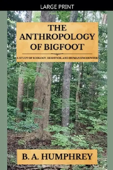 The Anthropology Of Bigfoot by B. A. Humphrey