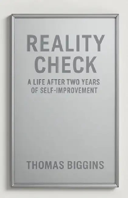 Reality Check: A Life After Two Years Of Self-Improvement by Thomas Biggins