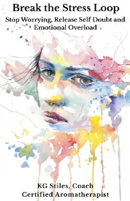 Break the Stress Loop: Stop Worrying, Release Self Doubt and Emotional Overload by Kg Stiles