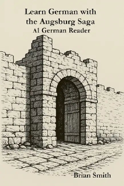 Learn German with the Augsburg Saga -A1 German Reader by Brian Smith