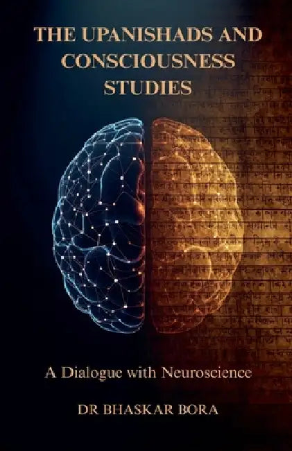 The Upanishads and Consciousness Studies: A Dialogue with Neuroscience by Bhaskar Bora