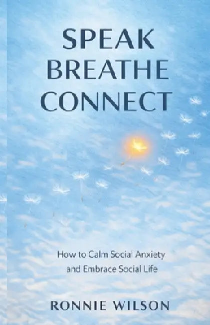 Speak, Breathe, Connect: How to Calm Social Anxiety and Embrace Social Life by Ronnie Wilson