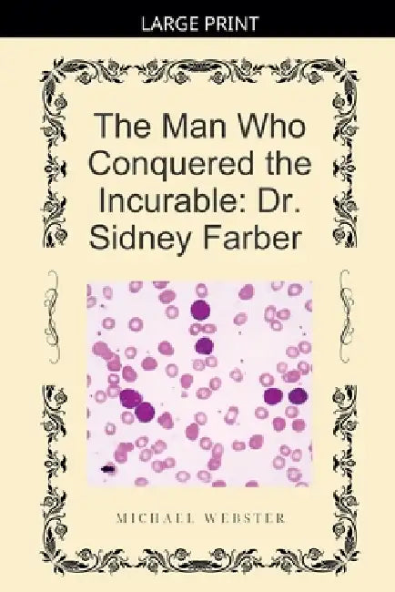 The Man Who Conquered the Incurable: Dr. Sidney Farber by Michael Webster