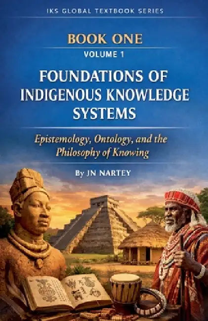 Foundations of Indigenous Knowledge Systems: Epistemology, Ontology, and the Philosophy of Knowing by J. N. Nartey