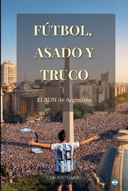 Fútbol, Asado y Truco: El ADN de Argentina by Claudio Garbo