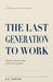 The Last Generation to Work by A. a. Castor