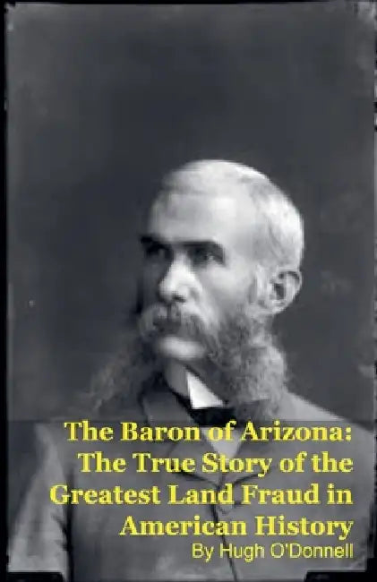 The Baron of Arizona: The True Story of the Greatest Land Fraud in American History by Hugh O'Donnell