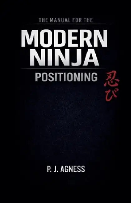 The Manual for the Modern Ninja: Positioning by P. J. Agness