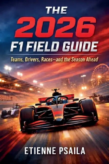 The 2026 F1 Field Guide: Teams, Drivers, Races-and the Season Ahead by Etienne Psaila