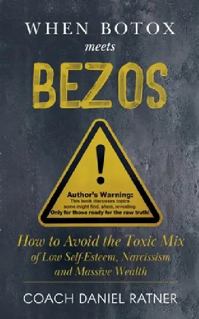When Botox Meets Bezos: How to Avoid the Toxic Mix of Low-Self-Esteem, Narcissism, and Massive Wealth by Daniel Ratner, Coach Daniel Ratner