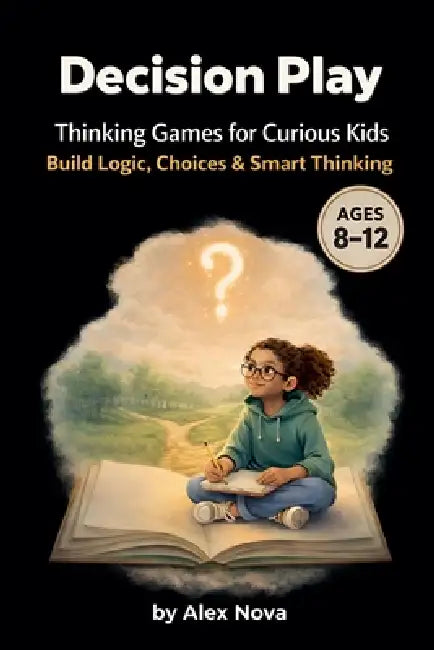 Decision Play: Thinking Games for Curious Kids (Ages 8-12) by Alex Nova