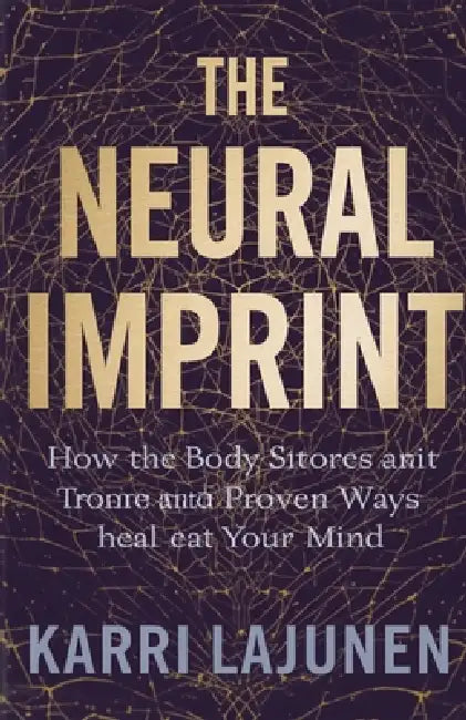 The Neural Imprint: How the Body Stores Trauma and Proven Ways to Heal Your Mind by Karri Lajunen