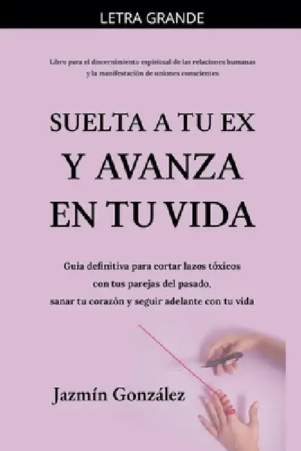 Suelta a tu ex y avanza en tu vida: Guía definitiva para cortar lazos tóxicos con tus parejas del pasado, sanar tu corazón y seguir adelante con tu vi by Jazmin Gonzalez