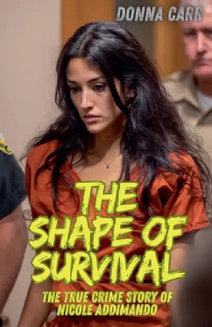 The Shape of Survival: The True Crime Story of Nicole Addimando by Donna Carr
