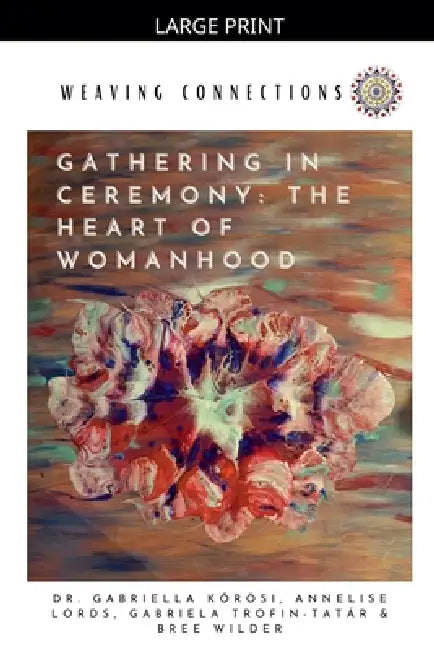 Gathering In Ceremony: The Heart Of Womanhood by Gabriella Kőrösi, Gabriela Trofin-Tatár, Annelise Lords