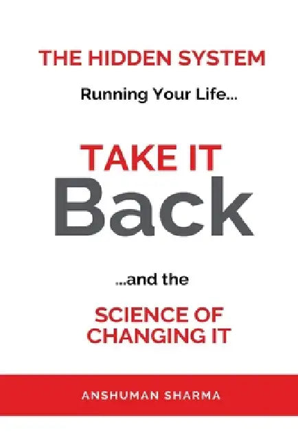 Take it Back- The Hidden System Running Your Life and the Science of Changing It by Anshuman Sharma