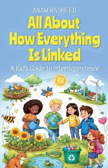 All About How Everything Is Linked: A Kid's Guide to Interdependence by Anam Rasheed