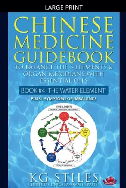 Chinese Medicine Guidebook Essential Oils to Balance the Water Element & Organ Meridians by Kg Stiles