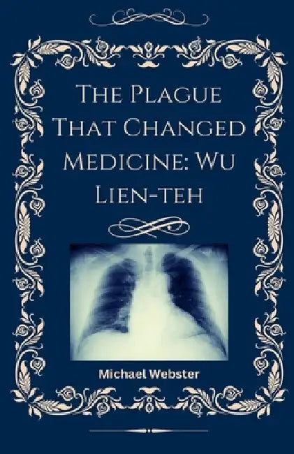 The Plague That Changed Medicine: Wu Lien-teh by Michael Webster