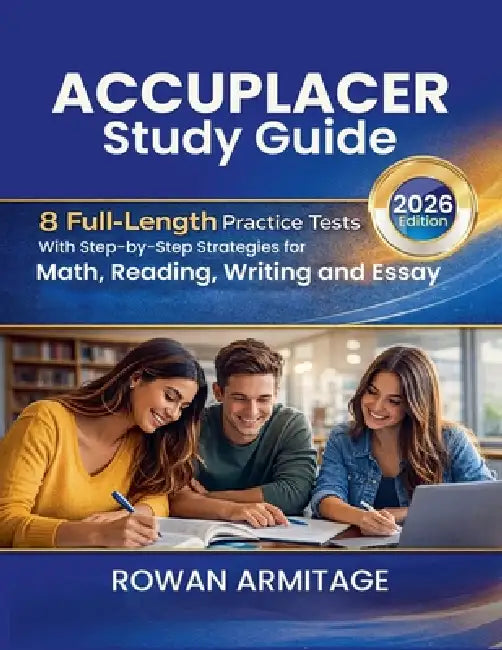 Accuplacer Study Guide 2026: 8 Full-Length Practice Tests with Step-by-Step Strategies for Math, Reading, Writing, and Essay by Rowan Armitage