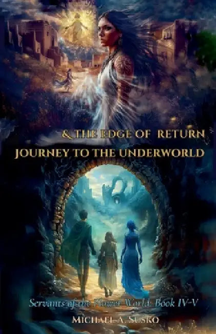 Servants of the Flower World, Book IV-V: Journey to the Underworld & The Edge of Return by Michael A. Susko