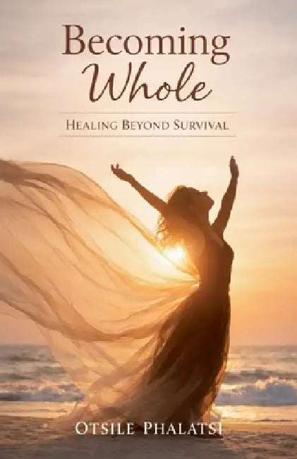 Becoming Whole - Healing Beyond Survival by Otsile Phalatsi