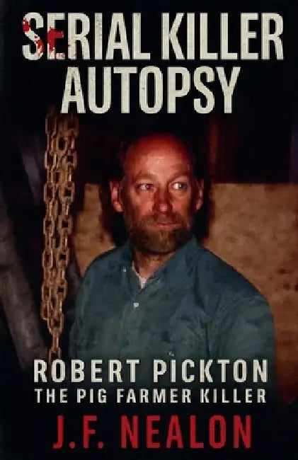 Serial Killer Autopsy: Robert Pickton, The Pig Farmer Killer by J. F. Nealon