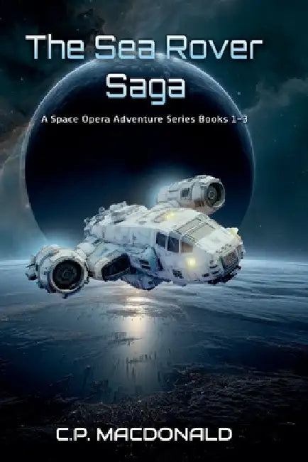 The Sea Rover Saga: A Space Opera Adventure Series Books 1 - 3 by C. P. MacDonald