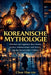 Koreanische Mythologie (Illustriert): Märchen und Legenden über Geister, Helden, Schamaninnen und Wesen aus der koreanischen Folklore by Choi Hae-Rin