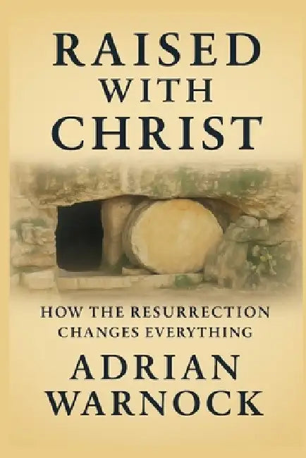 Raised With Christ: How the Resurrection Changes Everything by Adrian Warnock
