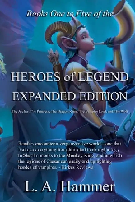 Books One to Five of the Heroes of Legend: Expanded Edition; The Archer, The Princess, The Dragon King, The Vampire Lord, and The Wolf by L. a. Hammer