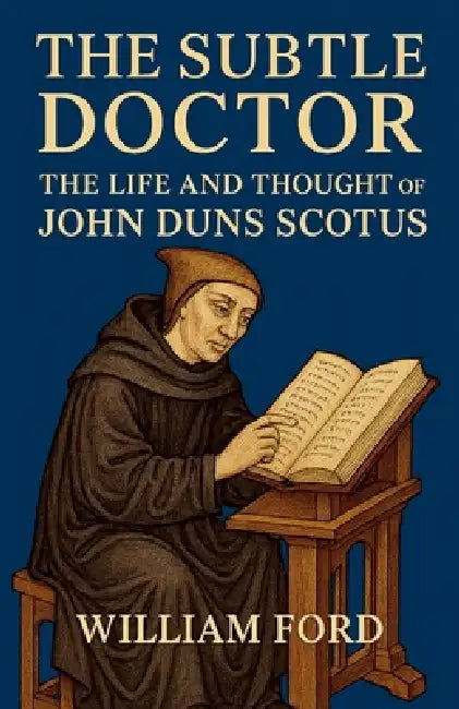 The Subtle Doctor: The Life and Thought of John Duns Scotus by William Ford