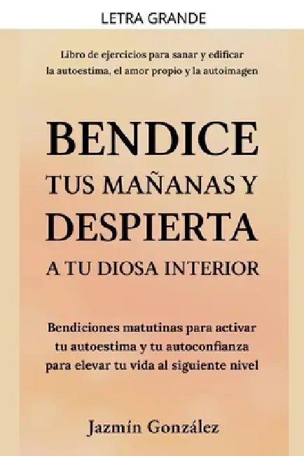 Bendice tus mañanas y despierta a tu diosa interior: Bendiciones matutinas para activar tu autoestima y tu autoconfianza para elevar tu vida al siguie by Jazmin Gonzalez