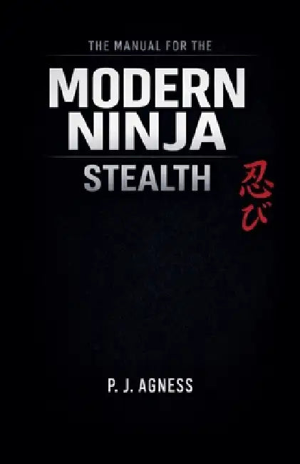 The Manual for the Modern Ninja: Stealth by P. J. Agness