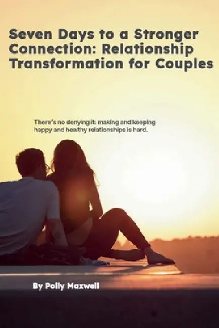Seven Days to a Stronger Connection Relationship Transformation for Couples by Polly Maxwell