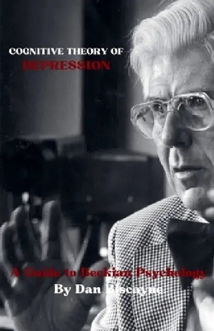 Cognitive Theory of Depression: A Guide to Beckian Psychology by Dan Biscayne