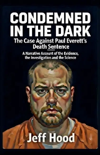 Condemned in the Dark: The Case Against Paul Everett's Death Sentence by Jeff Hood