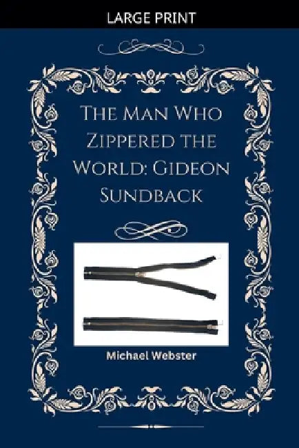 The Man Who Zippered the World: Gideon Sundback by Michael Webster