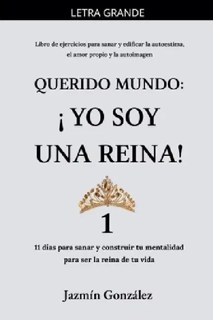 Querido Mundo: ¡Yo Soy una Reina! 1 - 11 días para sanar y construir tu mentalidad para ser la reina de tu vida. by Jazmin Gonzalez