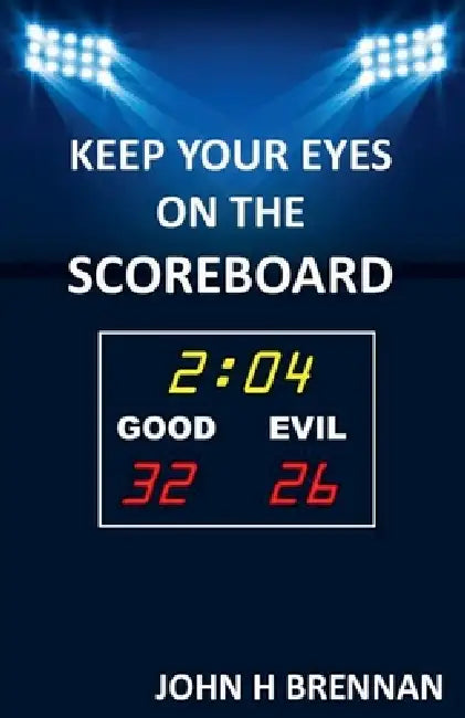 Keep Your Eyes On The Scoreboard by John H. Brennan