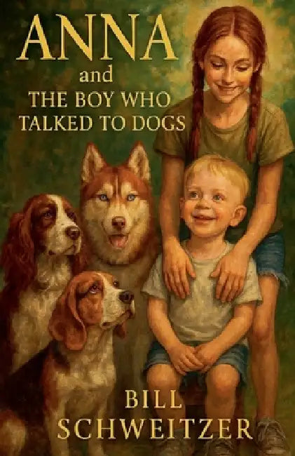 Anna and The Boy Who Talked to Dogs by Bill Schweitzer