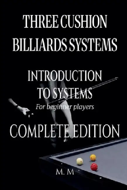 Three Cushion Billiards Systems - Introduction to Systems -Complete Edition by M. M.