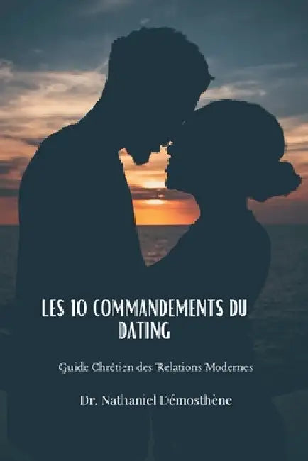 Les 10 Commandements du Dating: Guide Chrétien des Relations Modernes by Nathaniel Demosthene