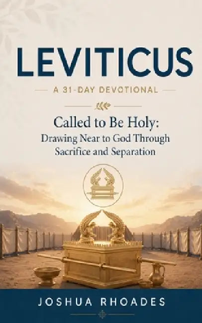 Leviticus- A 31-Day Devotional - Called to Be Holy- Drawing Near to God Through Sacrifice and Separation by Joshua Rhoades